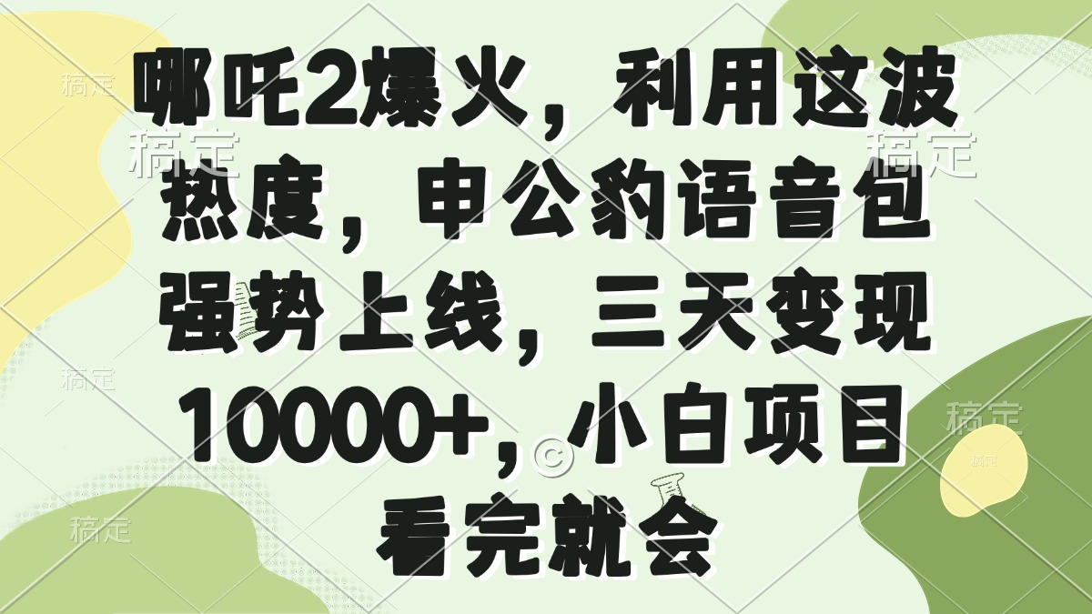 哪吒2爆火，利用这波热度，申公豹语音包强势上线，三天变现10000+，小…-网创星球