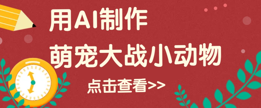 用AI制作萌娃大战小动物视频，轻松涨粉20w+(详细教程)-网创星球
