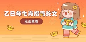 乙巳年生肖指南长文,结合大环境与生肖,字字精华,助你财福顺利 迎接好运-网创星球