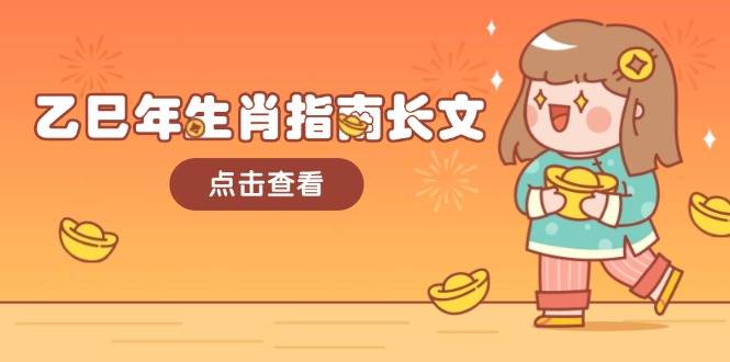 乙巳年生肖指南长文，结合大环境与生肖，字字精华，助你财福顺利 迎接好运-网创星球