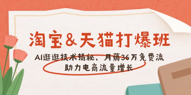 淘宝&天猫 打爆班，AI逛逛技术揭秘，月薅36万免费流，助力流量增长-网创星球