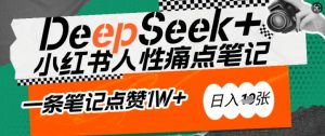 AI赋能小红书爆款秘籍:用DeepSeek轻松抓人性痛点,小白也能写出点赞破万的吸金笔记,日入多张-网创星球