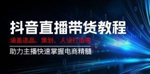 抖音直播带货教程:涵盖选品、策划、人设打造等,助力主播快速掌握电商精髓-网创星球