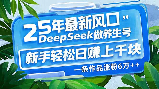 25年最新风口，用DeepSeek做养生号，新手轻松日赚上千块，一条作品涨粉…-网创星球