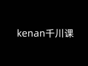 kenan千川课-kenan抖音电商巨量千川教程-网创星球