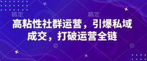 高粘性社群运营，引爆私域成交，打破运营全链-网创星球