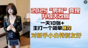 2025男粉变现全新玩法升级，日入上千简简单单，小白可轻松上手-网创星球