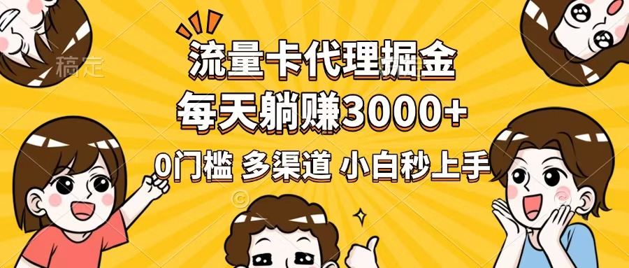 流量卡代理掘金，0门槛，每天躺赚3000+，多种推广渠道，新手小白轻松上手-网创星球