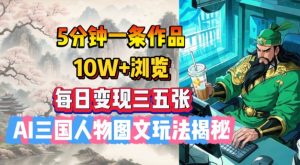 5分钟一条作品,10W+浏览,每日变现三五张,AI三国人物图文玩法揭秘-网创星球