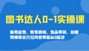 图书达人0-1实操课,新号起号、账号装修、选品带货、拍摄剪辑等全方位内容带你从0起步-网创星球