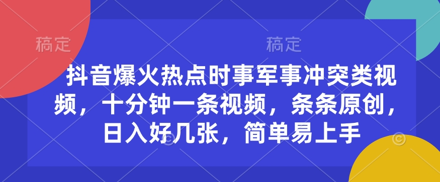 抖音爆火热点时事军事冲突类视频，十分钟一条视频，条条原创，日入好几张，简单易上手-网创星球