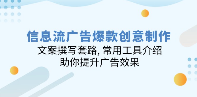 信息流广告爆款创意制作：文案撰写套路, 常用工具介绍, 助你提升广告效果-网创星球