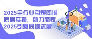 2025全行业引爆同城底层实操,助力商家2025引爆同城流量-网创星球