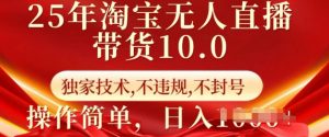 25年淘宝无人直播带货10.0 独家技术,不违规,不封号,操作简单,日入多张【揭秘】-网创星球
