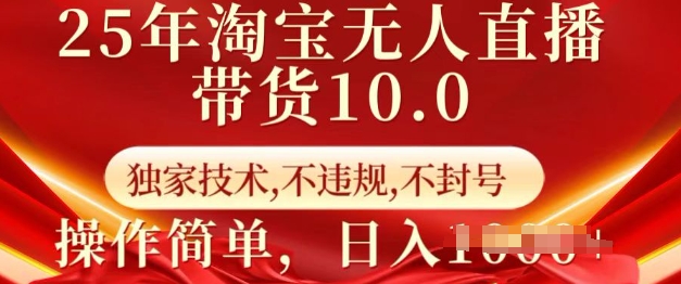 25年淘宝无人直播带货10.0   独家技术，不违规，不封号，操作简单，日入多张【揭秘】-网创星球