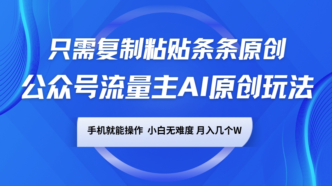 公众号流量主AI原创玩法，只需复制粘贴条条原创，手机可操作，小白无难度，月入几个W-网创星球