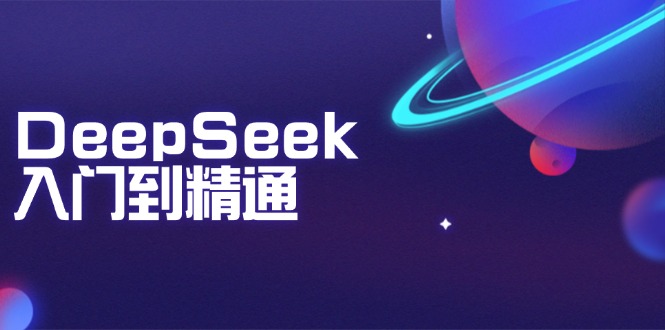 DeepSeek入门到精通：掌握文本生成、知识推理与编程辅助，提升AI应用能力-网创星球