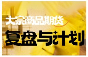 倍增计划·大宗商品期货复盘与计划，掌握在复杂多变的市场中做出明智的交易决策-网创星球