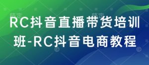 RC抖音直播带货培训班-RC抖音电商教程-网创星球