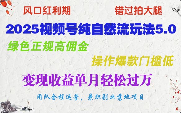 2025视频号纯自然流玩法5.0，绿色正规高佣金，操作爆款门槛低，变现收益单月轻松过万-网创星球