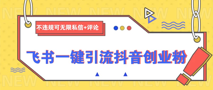 飞书一键引流抖音创业粉，不违规可 无限私信+评论-网创星球