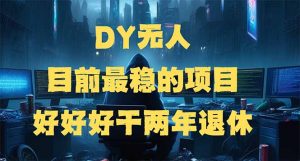 DY无人，目前最稳的项目，矩阵放大边旅游边赚钱，好好好干两年退休-网创星球