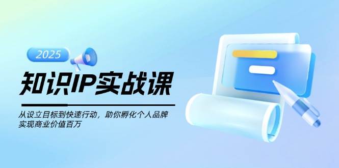 知识IP实战课，从设立目标到快速行动，助你孵化个人品牌，实现商业价值百万-网创星球