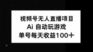 视频号无人直播项目，AI自动玩游戏，每天收益150+-网创星球