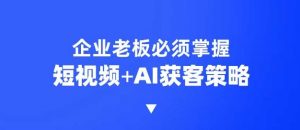 企业短视频AI获客霸屏流量课，6步短视频+AI突围法，3大霸屏抢客策略-网创星球