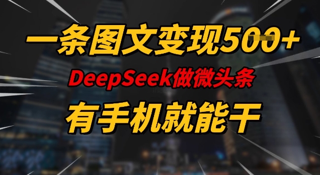 一条图文变现5张，DeeSeep微头条，有手机就能做-网创星球