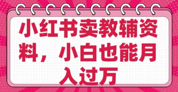 小红书卖教辅资料，0 成本，纯利润，售后成本极低，小白也能月入过W-网创星球