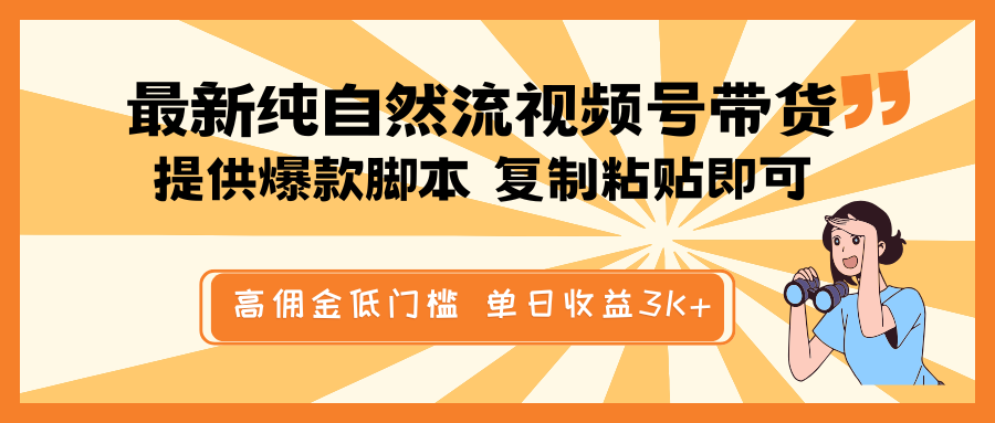 最新纯自然流视频号带货，提供爆款脚本简单 复制粘贴即可，高佣金低门槛，单日收益3K+-网创星球