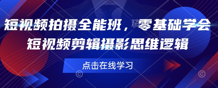 短视频拍摄全能班，零基础学会短视频剪辑摄影思维逻辑-网创星球