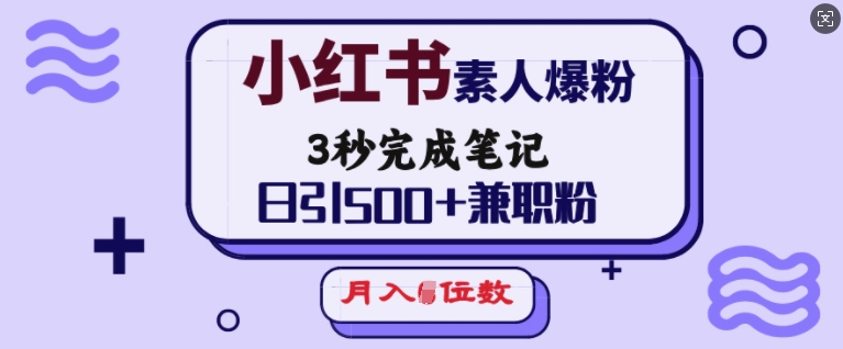 小红书素人爆粉，3秒完成笔记，日引500+兼职粉，月入5位数-网创星球