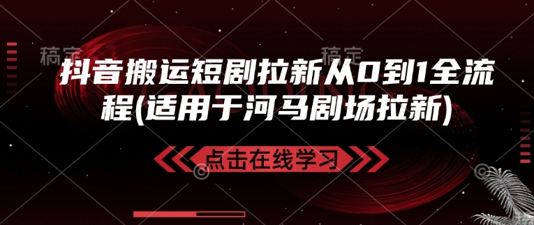 抖音搬运短剧拉新从0到1全流程(适用于河马剧场拉新)-网创星球