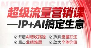 2025年超级流量营销课，IP+AI搞定生意，开启AI增收路径 直击业绩难题 拆解流量打法 放大个体价值-网创星球