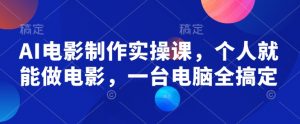 AI电影制作实操课,个人就能做电影,一台电脑全搞定-网创星球