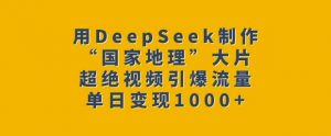 用DeepSeek制作“国家地理”大片，超绝视频引爆流量，单日变现多张-网创星球
