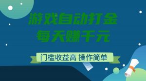 游戏自动打金，每天赚千元，门槛收益高，操作简单-网创星球