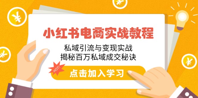 小红书电商实战教程：私域引流与变现实战，揭秘百万私域成交秘诀-网创星球