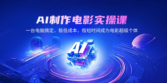AI制作电影实操课，一台电脑搞定，极低成本，极短时间成为电影超级个体-网创星球