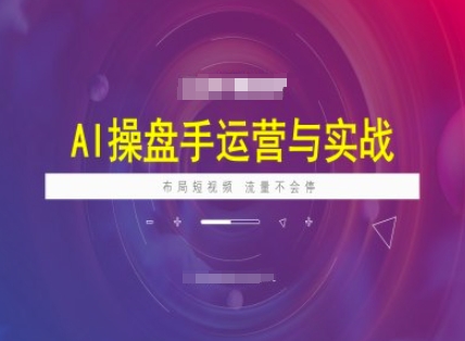 AI操盘手运营实战课程,布局短祝频,流量不会停-网创星球