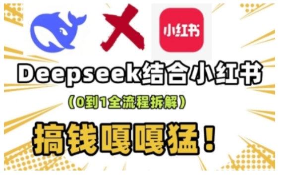deepseek+小红书打造流量生产线实操课,0到1全流程拆解,搞钱嘎嘎猛-网创星球