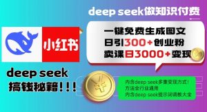 Deepseek一键免费生成小红书图文日引300+创业粉，日变现多张教程，方法全行业通用！-网创星球