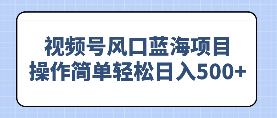 视频号风口蓝海项目，操作简单轻松日入500+-网创星球