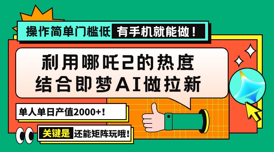 用哪吒2热度结合即梦AI做拉新，单日产值2000+，操作简单门槛低，有手机…-网创星球