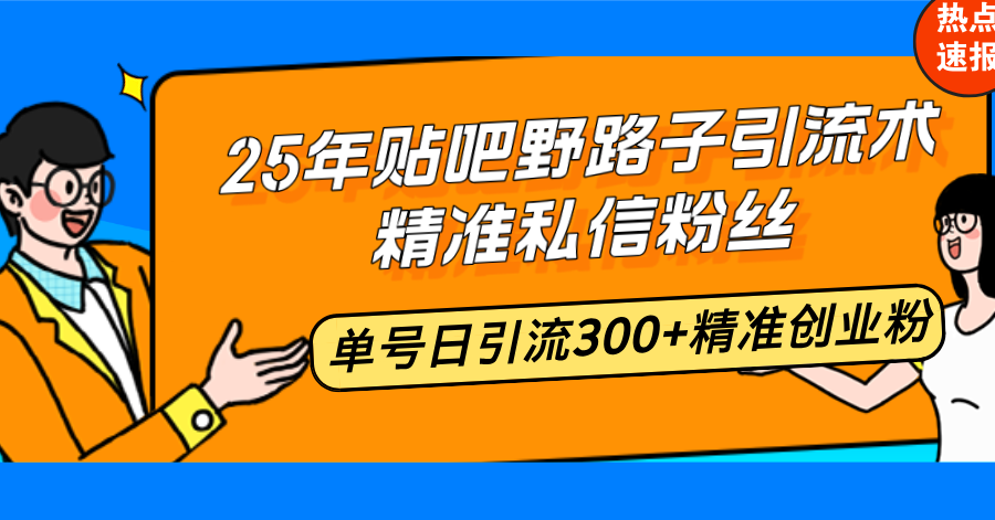 25年贴吧野路子引流术，精准私信粉丝，单号日引流300+精准创业粉-网创星球