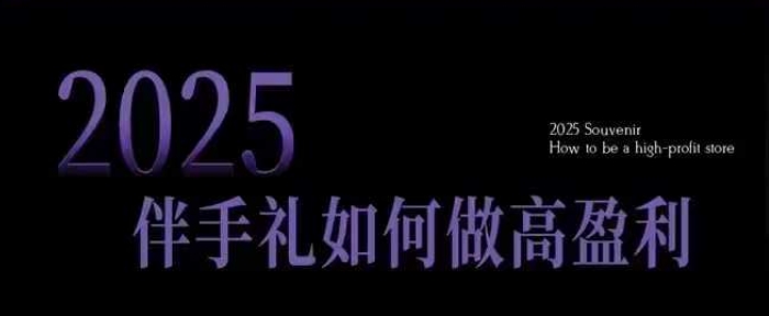 2025伴手礼如何做高盈利门店，小白保姆级伴手礼开店指南，伴手礼最新实战10大攻略，突破获客瓶颈-网创星球
