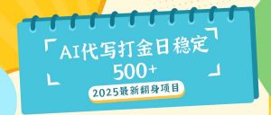 2025最新AI打金代写日稳定500+：2025最新翻身项目-网创星球