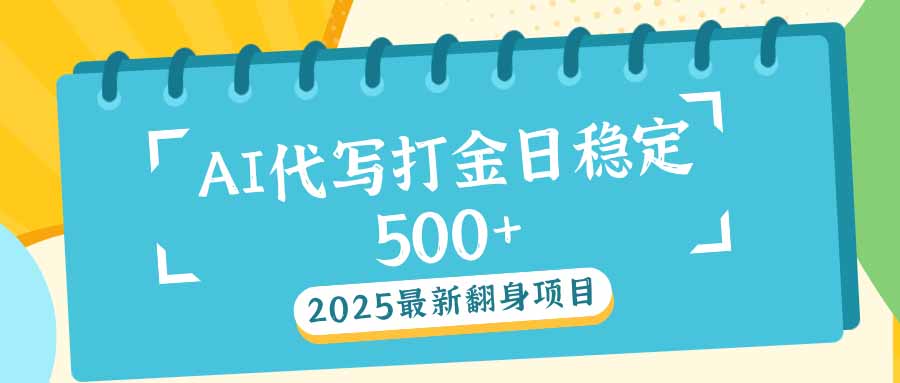 2025最新AI打金代写日稳定500+：2025最新翻身项目-网创星球